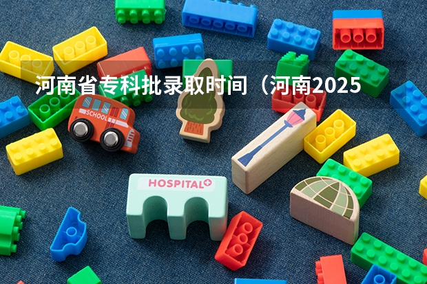 河南省专科批录取时间（河南2025高考专科批录取时间）