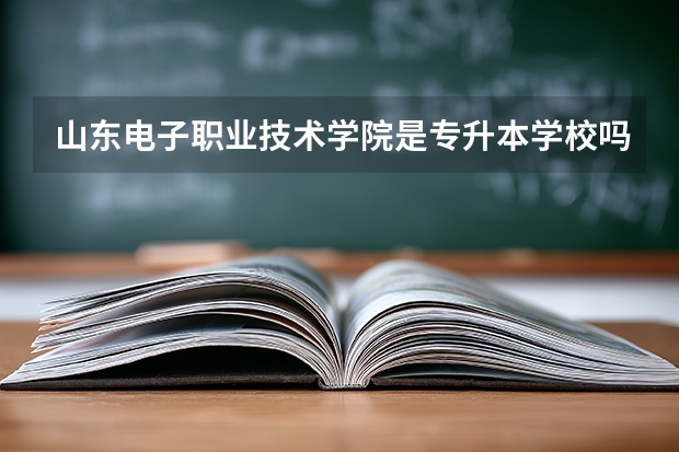 山东电子职业技术学院是专升本学校吗！如果是升的本科是哪所学校？急需