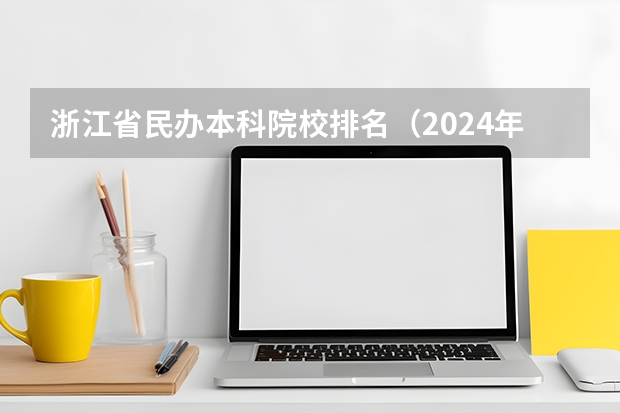 浙江省民办本科院校排名（2024年浙江民办大学排名一览）