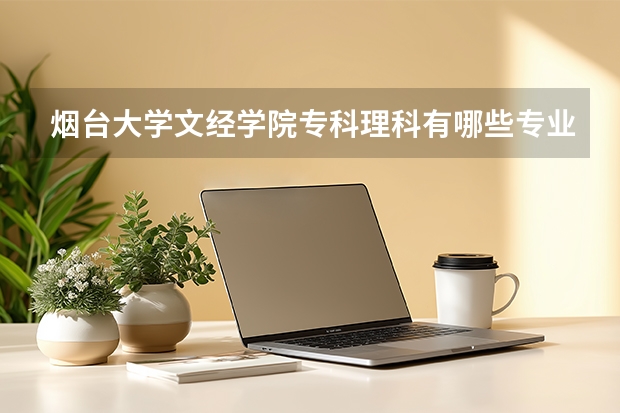 烟台大学文经学院专科理科有哪些专业？