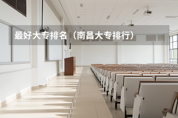 最好大专排名（南昌大专排行）