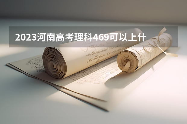 2023河南高考理科469可以上什么大学
