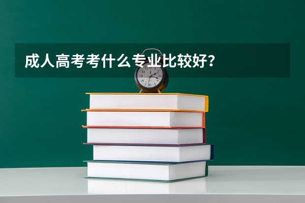 成人高考考什么专业比较好？