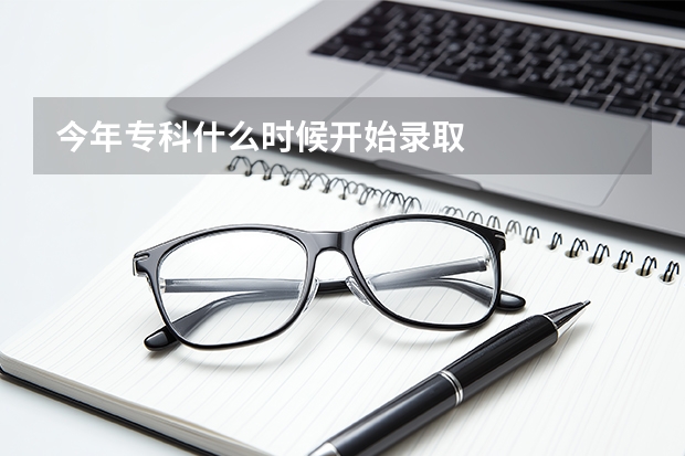 今年专科什么时候开始录取