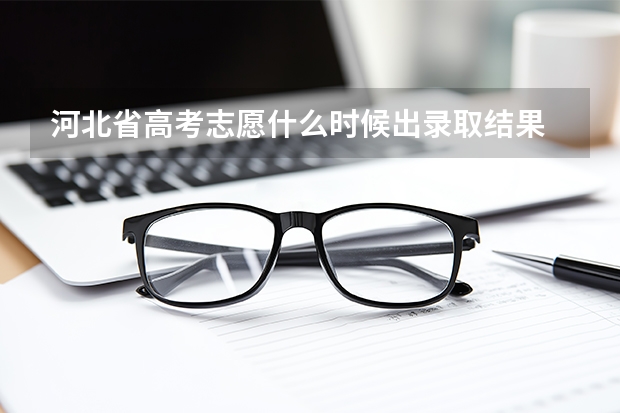 河北省高考志愿什么时候出录取结果