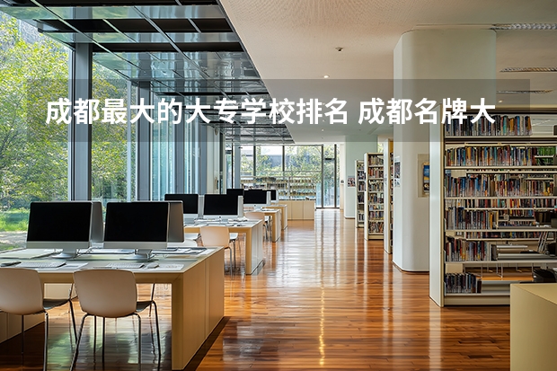 成都最大的大专学校排名 成都名牌大专学校排名