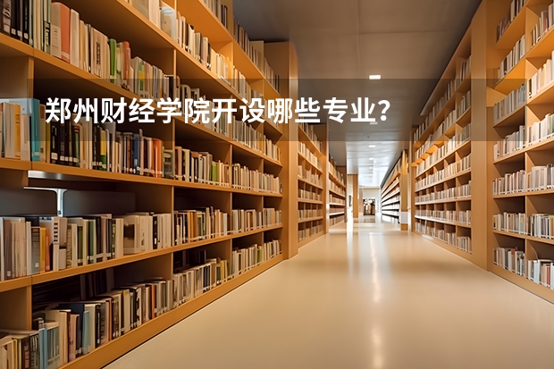 郑州财经学院开设哪些专业？