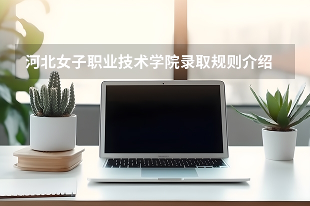 河北女子职业技术学院录取规则介绍