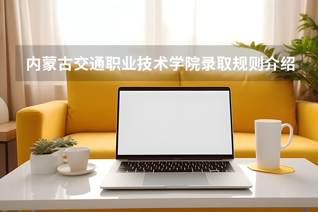 内蒙古交通职业技术学院录取规则介绍