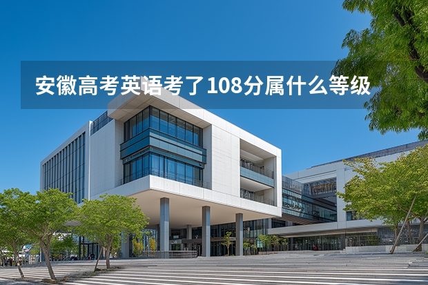 安徽高考英语考了108分属什么等级