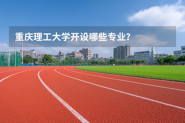 重庆理工大学开设哪些专业？