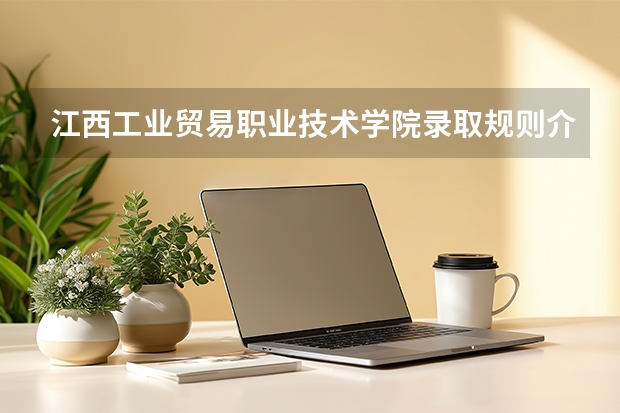 江西工业贸易职业技术学院录取规则介绍