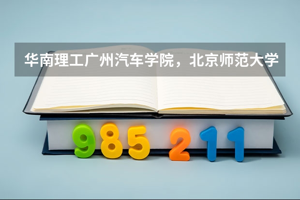 华南理工广州汽车学院，北京师范大学珠海学院，电子科技大学中山大学哪个比较好??