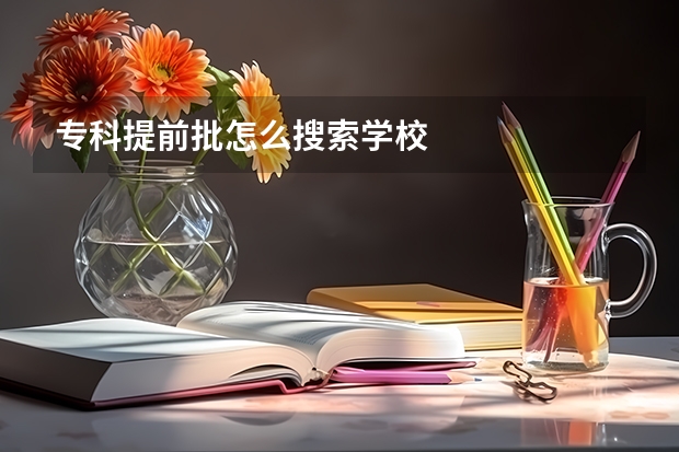 专科提前批怎么搜索学校