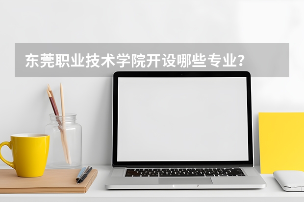 东莞职业技术学院开设哪些专业？