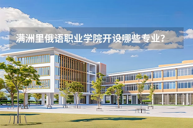 满洲里俄语职业学院开设哪些专业？