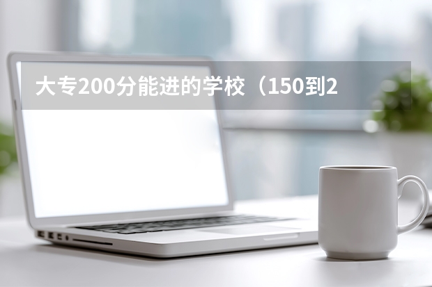 大专200分能进的学校（150到200分的大专学校）