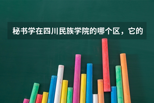 秘书学在四川民族学院的哪个区，它的师资力量如何，新生有入学考试吗 还有就是这个区的寝室怎么样，一个