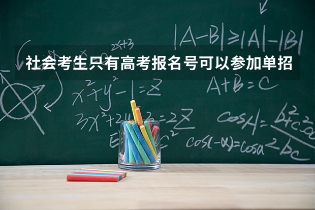 社会考生只有高考报名号可以参加单招吗？并没有中专和高中毕业证，求解