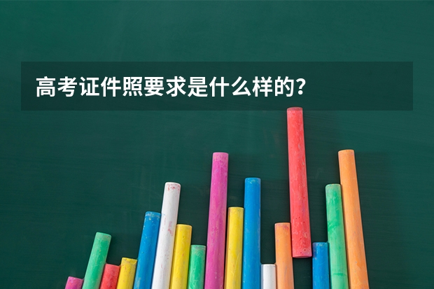 高考证件照要求是什么样的？