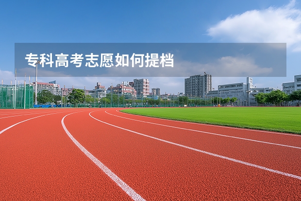 专科高考志愿如何提档