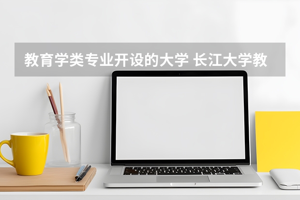 教育学类专业开设的大学 长江大学教育学类专业