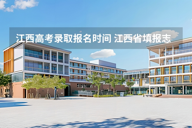江西高考录取报名时间 江西省填报志愿时间