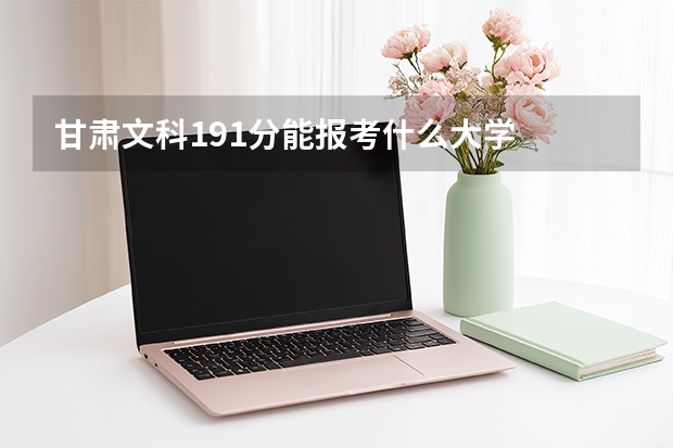 甘肃文科191分能报考什么大学