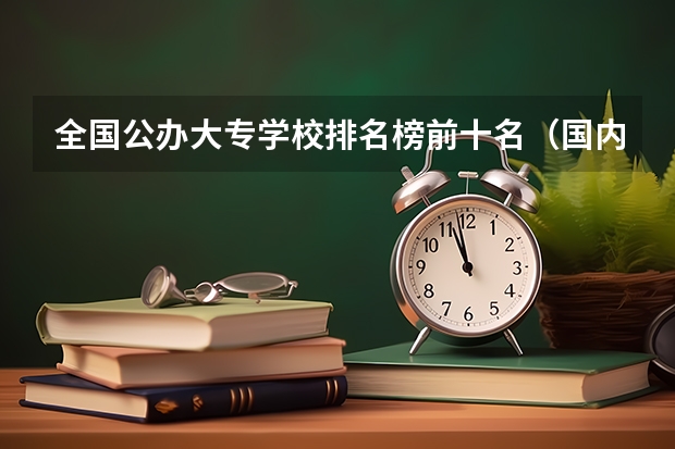 全国公办大专学校排名榜前十名（国内最好的大专学校排名）