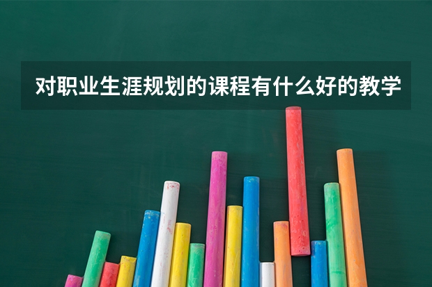 对职业生涯规划的课程有什么好的教学建议