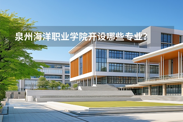 泉州海洋职业学院开设哪些专业？