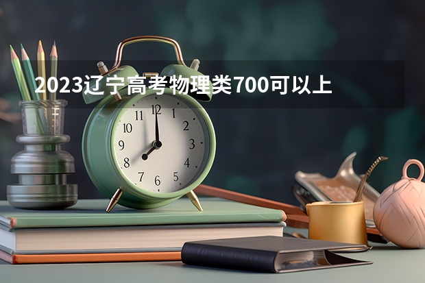 2023辽宁高考物理类700可以上什么大学