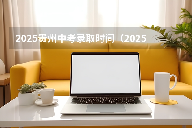 2025贵州中考录取时间（2025年高考时间和中考时间）