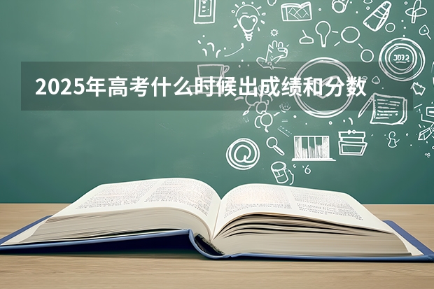 2025年高考什么时候出成绩和分数线