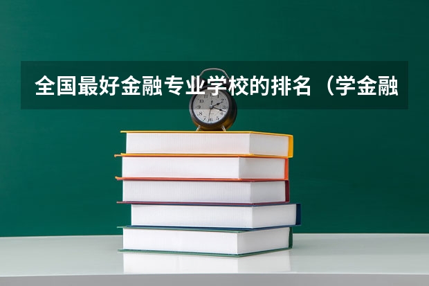 全国最好金融专业学校的排名（学金融保险专业求学校排名专科）