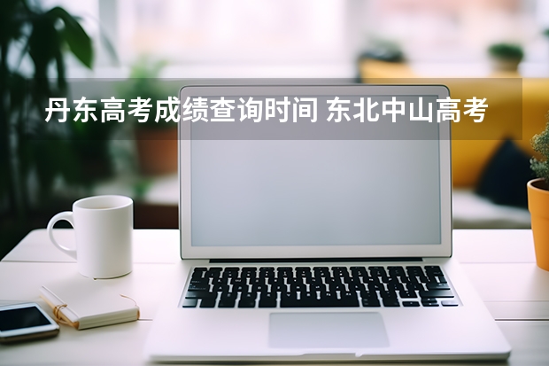 丹东高考成绩查询时间 东北中山高考成绩