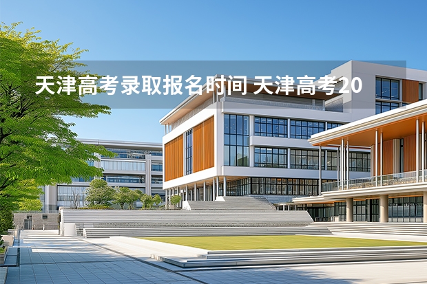 天津高考录取报名时间 天津高考2025年本科录取时间