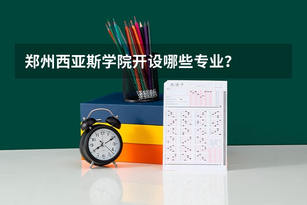 郑州西亚斯学院开设哪些专业？