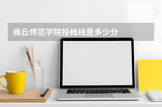 商丘师范学院投档线是多少分