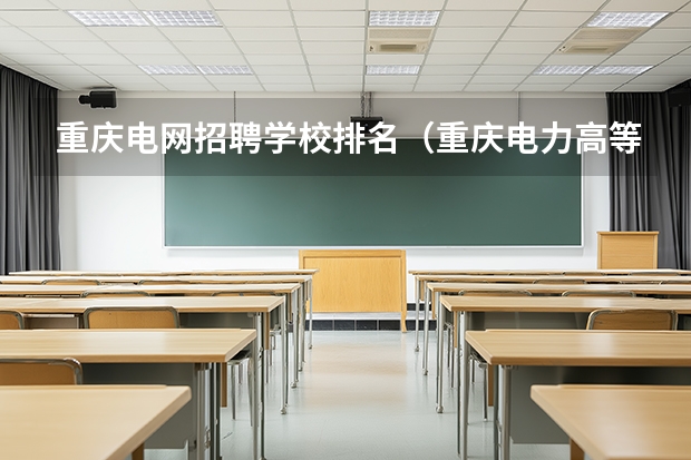 重庆电网招聘学校排名（重庆电力高等专科学校排名）