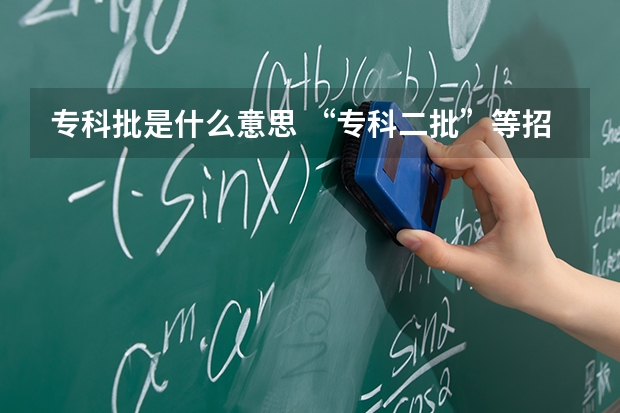 专科批是什么意思 “专科二批”等招生批次