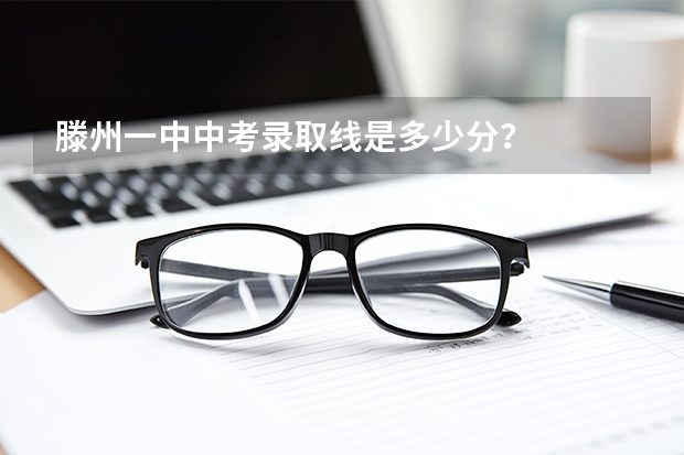 滕州一中中考录取线是多少分？