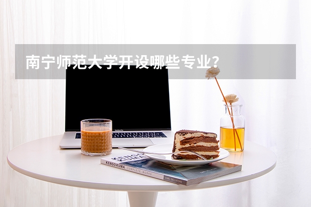 南宁师范大学开设哪些专业?