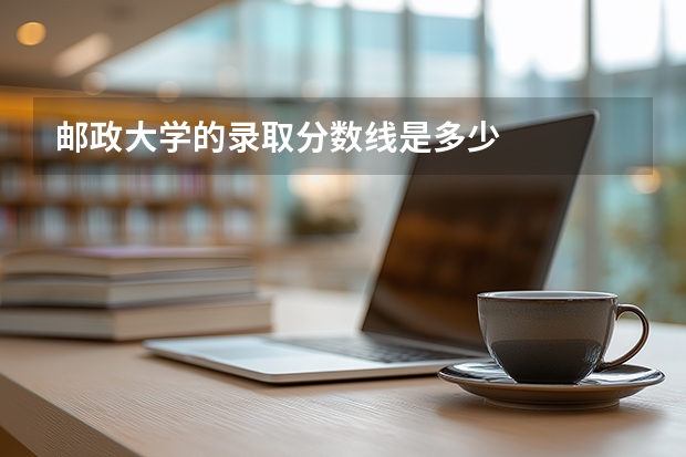 邮政大学的录取分数线是多少
