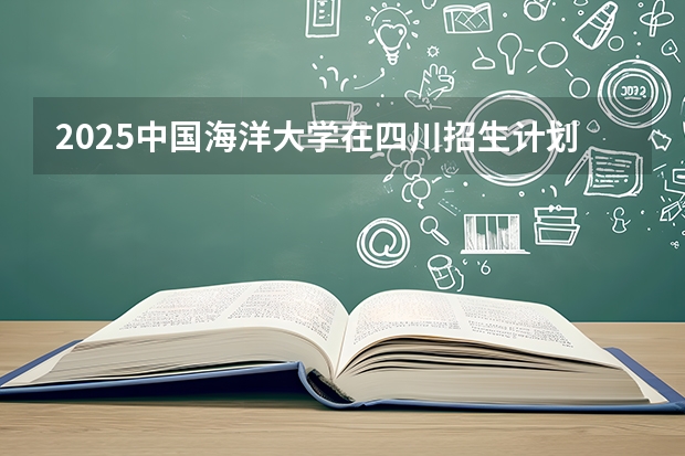2025中国海洋大学在四川招生计划（招生人数）
