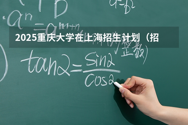 2025重庆大学在上海招生计划（招生人数）