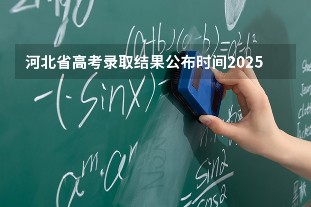 河北省高考录取结果公布时间2025（河北省高考录取结果查询时间）