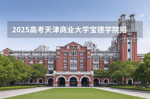 2025高考天津商业大学宝德学院招生人数