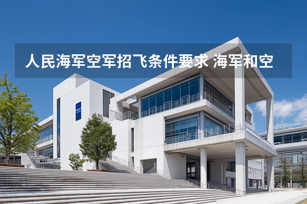 人民海军空军招飞条件要求 海军和空军招飞谁更难