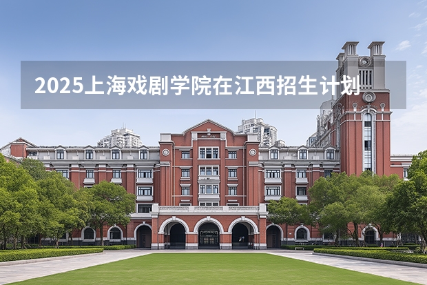2025上海戏剧学院在江西招生计划（招生人数）